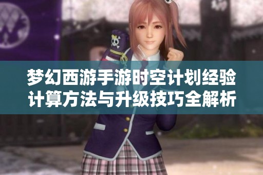 梦幻西游手游时空计划经验计算方法与升级技巧全解析