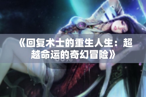 《回复术士的重生人生：超越命运的奇幻冒险》