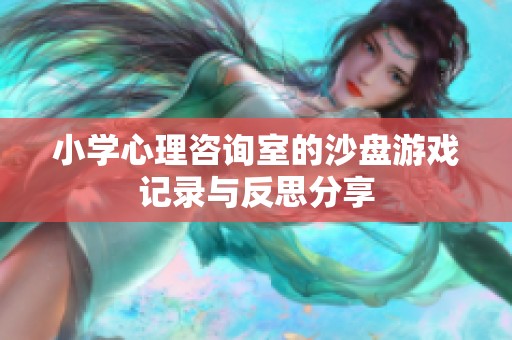 小学心理咨询室的沙盘游戏记录与反思分享
