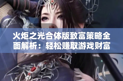 火炬之光合体版致富策略全面解析：轻松赚取游戏财富的方法