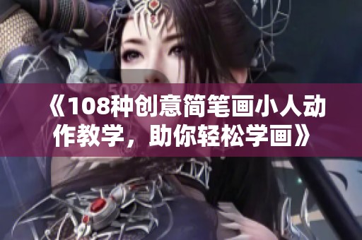《108种创意简笔画小人动作教学，助你轻松学画》