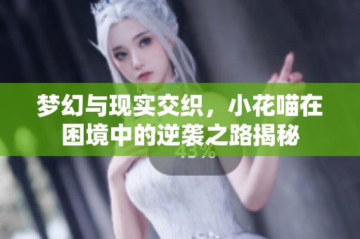 梦幻与现实交织，小花喵在困境中的逆袭之路揭秘
