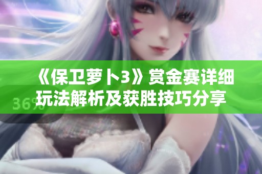 《保卫萝卜3》赏金赛详细玩法解析及获胜技巧分享