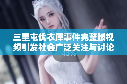 三里屯优衣库事件完整版视频引发社会广泛关注与讨论