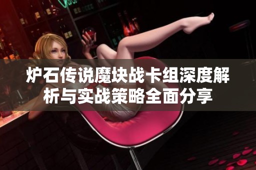 炉石传说魔块战卡组深度解析与实战策略全面分享