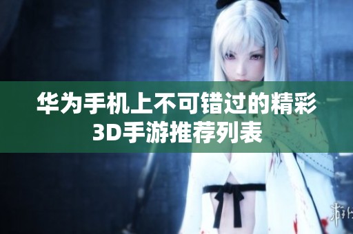 华为手机上不可错过的精彩3D手游推荐列表