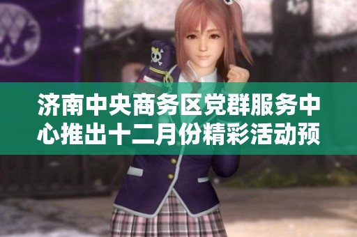 济南中央商务区党群服务中心推出十二月份精彩活动预告