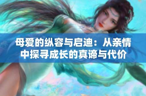 母爱的纵容与启迪：从亲情中探寻成长的真谛与代价