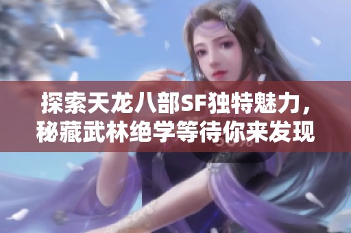 探索天龙八部SF独特魅力，秘藏武林绝学等待你来发现