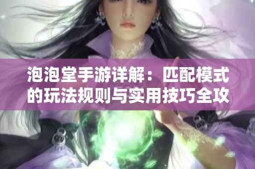 泡泡堂手游详解：匹配模式的玩法规则与实用技巧全攻略