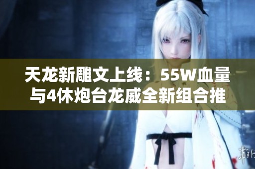天龙新雕文上线：55W血量与4休炮台龙威全新组合推荐