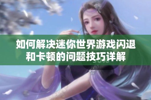 如何解决迷你世界游戏闪退和卡顿的问题技巧详解