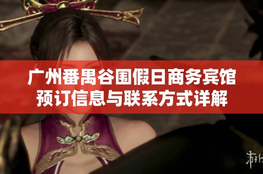 广州番禺谷围假日商务宾馆预订信息与联系方式详解