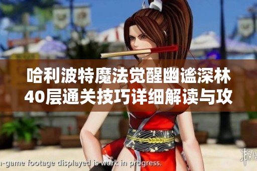 哈利波特魔法觉醒幽谧深林40层通关技巧详细解读与攻略分享