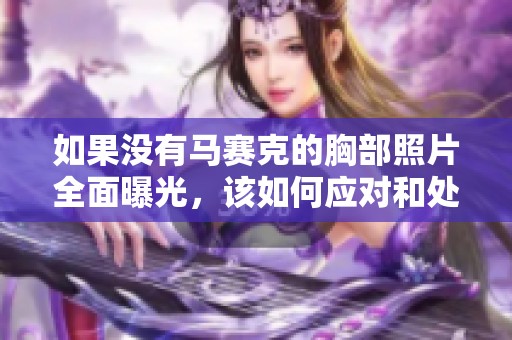 如果没有马赛克的胸部照片全面曝光，该如何应对和处理呢