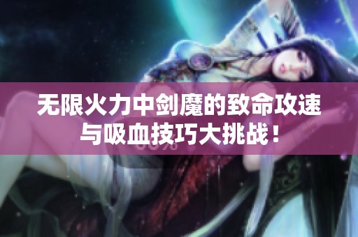 无限火力中剑魔的致命攻速与吸血技巧大挑战！