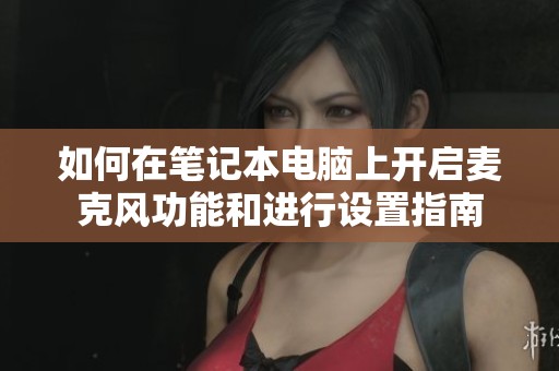 如何在笔记本电脑上开启麦克风功能和进行设置指南
