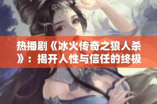 热播剧《冰火传奇之狼人杀》：揭开人性与信任的终极考验