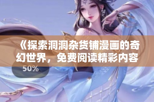《探索洞洞杂货铺漫画的奇幻世界，免费阅读精彩内容》