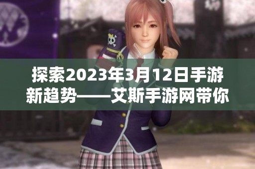 探索2023年3月12日手游新趋势——艾斯手游网带你领略热点盛宴