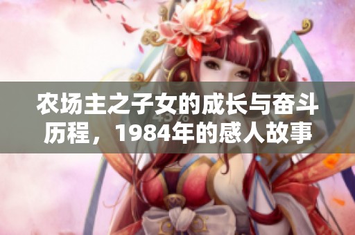 农场主之子女的成长与奋斗历程，1984年的感人故事