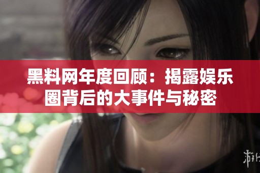 黑料网年度回顾：揭露娱乐圈背后的大事件与秘密