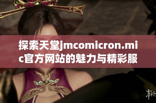 探索天堂jmcomicron.mic官方网站的魅力与精彩服务