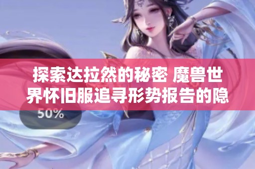 探索达拉然的秘密 魔兽世界怀旧服追寻形势报告的隐藏地点