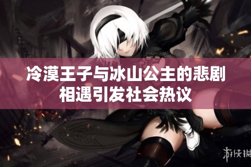 冷漠王子与冰山公主的悲剧相遇引发社会热议