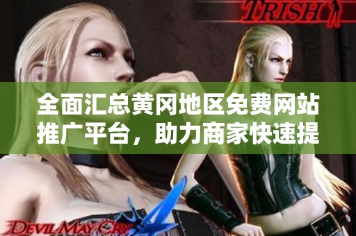 全面汇总黄冈地区免费网站推广平台，助力商家快速提升曝光率