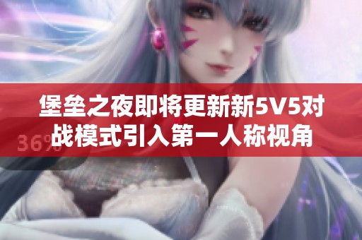 堡垒之夜即将更新新5V5对战模式引入第一人称视角