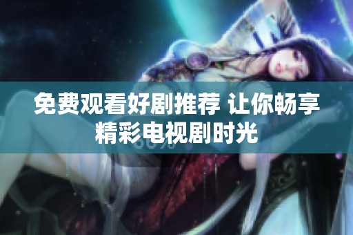 免费观看好剧推荐 让你畅享精彩电视剧时光
