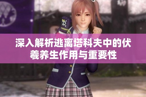 深入解析逃离塔科夫中的伏羲养生作用与重要性