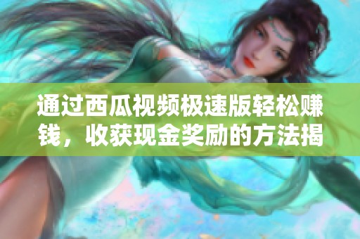 通过西瓜视频极速版轻松赚钱，收获现金奖励的方法揭秘