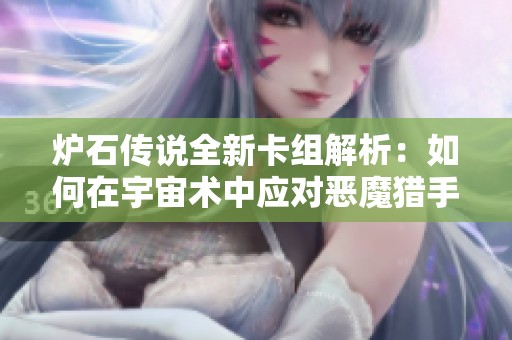 炉石传说全新卡组解析：如何在宇宙术中应对恶魔猎手的挑战