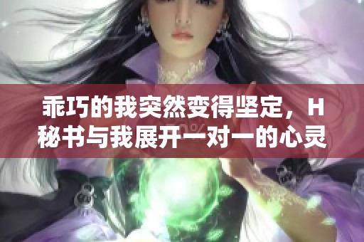 乖巧的我突然变得坚定，H秘书与我展开一对一的心灵碰撞