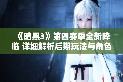 《暗黑3》第四赛季全新降临 详细解析后期玩法与角色提升攻略