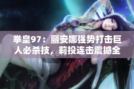 拳皇97：丽安娜强势打击巨人必杀技，莉投连击震撼全场