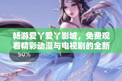 畅游爱丫爱丫影城，免费观看精彩动漫与电视剧的全新体验