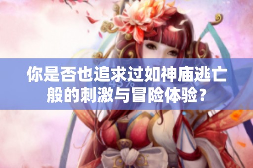 你是否也追求过如神庙逃亡般的刺激与冒险体验？