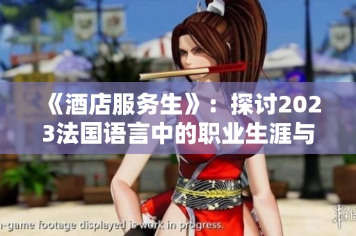《酒店服务生》：探讨2023法国语言中的职业生涯与文化内涵