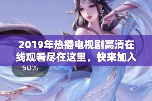 2019年热播电视剧高清在线观看尽在这里，快来加入吧！