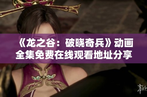《龙之谷：破晓奇兵》动画全集免费在线观看地址分享与观影指南