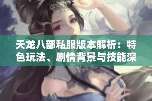 天龙八部私服版本解析：特色玩法、剧情背景与技能深度分析