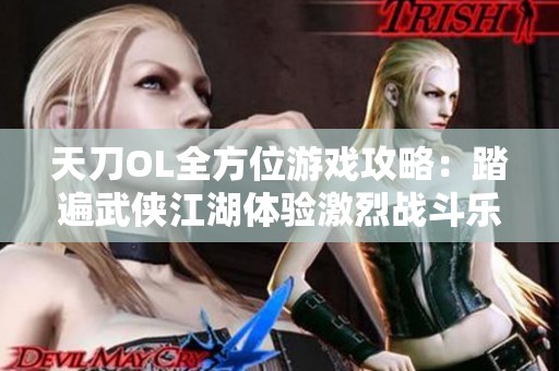 天刀OL全方位游戏攻略：踏遍武侠江湖体验激烈战斗乐趣
