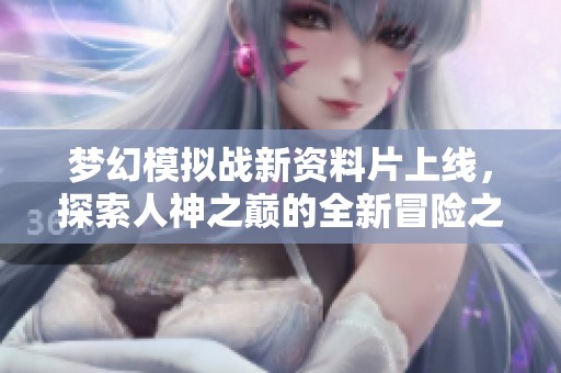 梦幻模拟战新资料片上线，探索人神之巅的全新冒险之旅