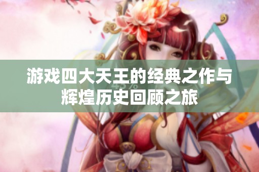 游戏四大天王的经典之作与辉煌历史回顾之旅