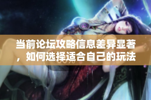 当前论坛攻略信息差异显著，如何选择适合自己的玩法？