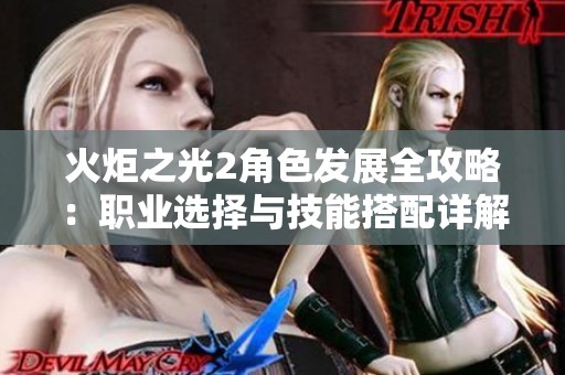 火炬之光2角色发展全攻略：职业选择与技能搭配详解