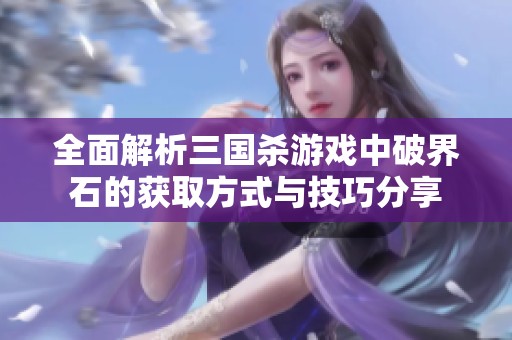 全面解析三国杀游戏中破界石的获取方式与技巧分享